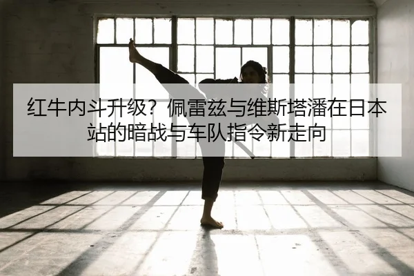 红牛内斗升级？佩雷兹与维斯塔潘在日本站的暗战与车队指令新走向